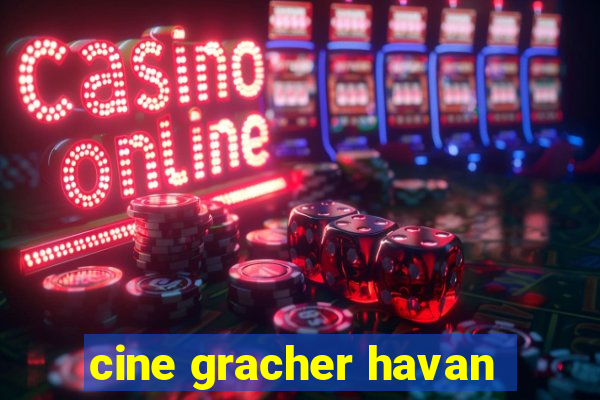 cine gracher havan